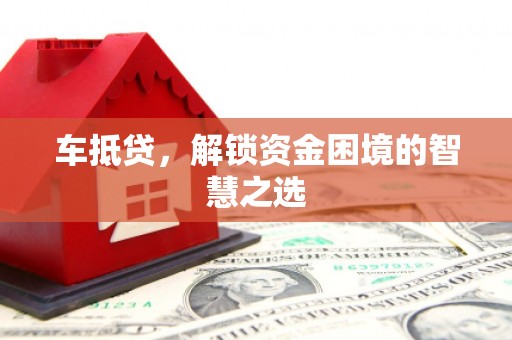 监利车抵贷，解锁资金困境的智慧之选