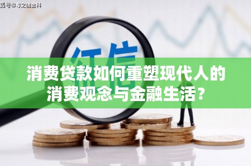监利消费贷款如何重塑现代人的消费观念与金融生活？