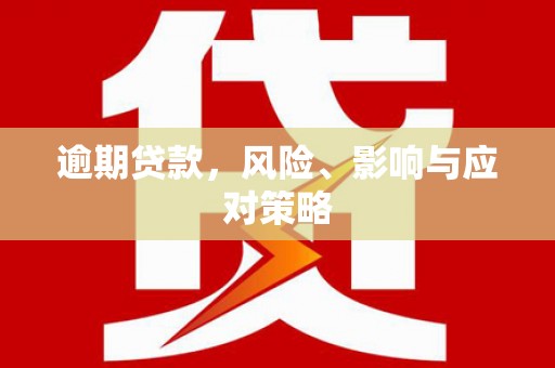监利逾期贷款，风险、影响与应对策略