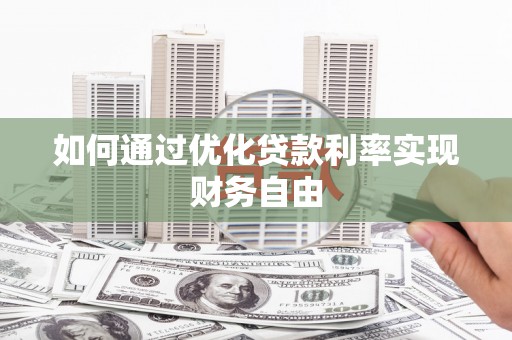 监利如何通过优化贷款利率实现财务自由