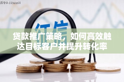 监利贷款推广策略，如何高效触达目标客户并提升转化率