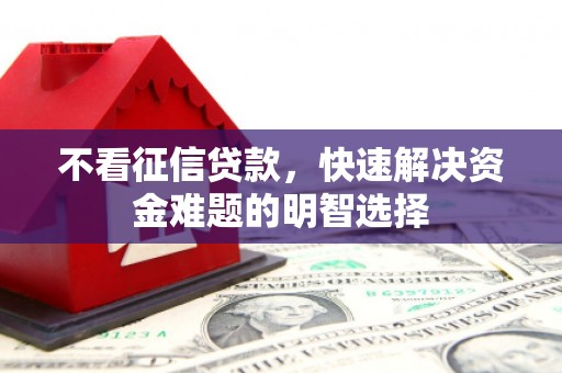 监利不看征信贷款，快速解决资金难题的明智选择