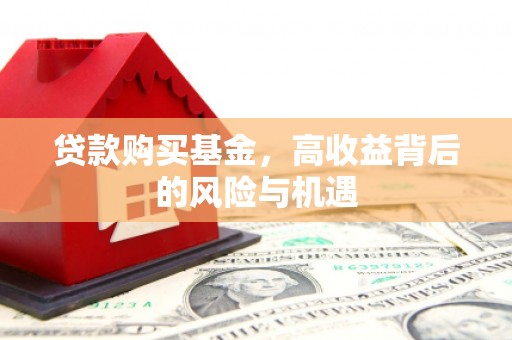 监利贷款购买基金，高收益背后的风险与机遇