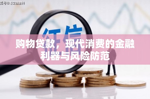 监利购物贷款，现代消费的金融利器与风险防范