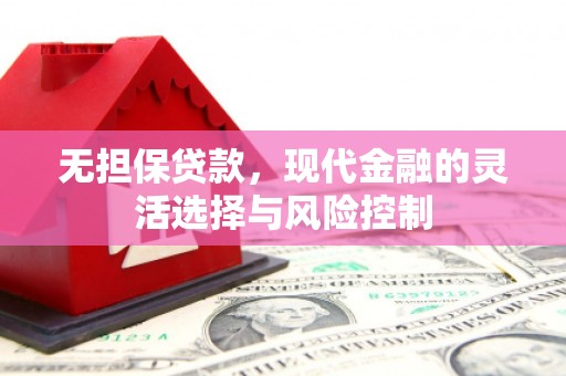 监利无担保贷款，现代金融的灵活选择与风险控制