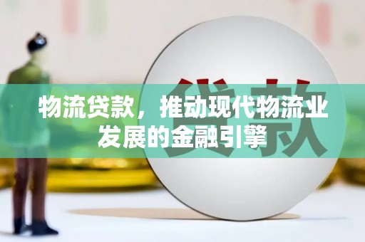 监利物流贷款，推动现代物流业发展的金融引擎