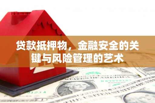 监利贷款抵押物，金融安全的关键与风险管理的艺术