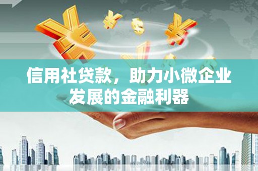 监利信用社贷款，助力小微企业发展的金融利器
