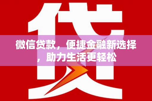 监利微信贷款，便捷金融新选择，助力生活更轻松