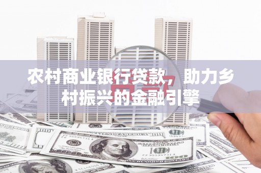 监利农村商业银行贷款，助力乡村振兴的金融引擎