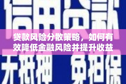 监利贷款风险分散策略，如何有效降低金融风险并提升收益