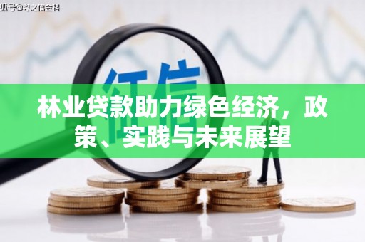 监利林业贷款助力绿色经济，政策、实践与未来展望