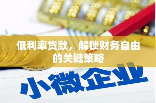 监利低利率贷款，解锁财务自由的关键策略