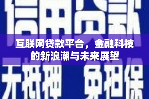 监利互联网贷款平台，金融科技的新浪潮与未来展望
