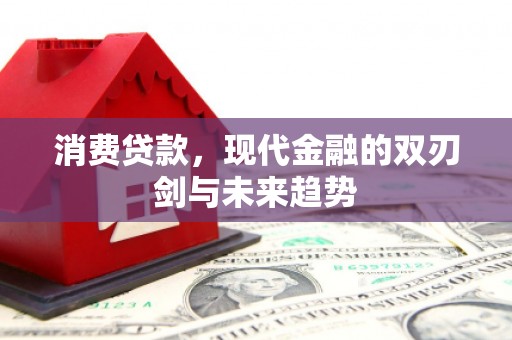 监利消费贷款，现代金融的双刃剑与未来趋势