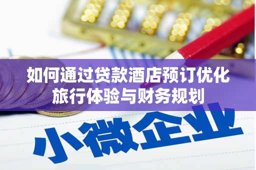 监利如何通过贷款酒店预订优化旅行体验与财务规划
