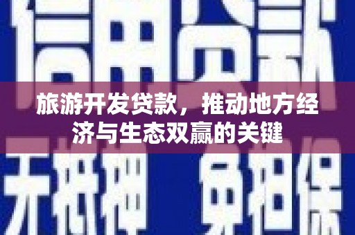 监利旅游开发贷款，推动地方经济与生态双赢的关键