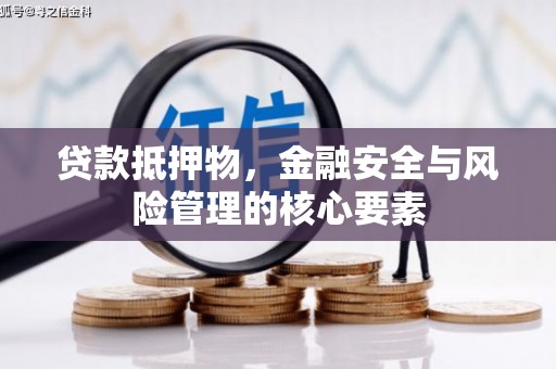 监利贷款抵押物，金融安全与风险管理的核心要素