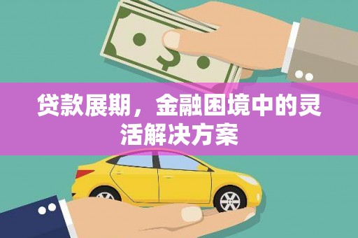 监利贷款展期，金融困境中的灵活解决方案