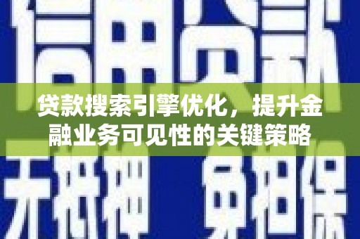 监利贷款搜索引擎优化，提升金融业务可见性的关键策略