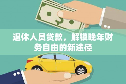 监利退休人员贷款，解锁晚年财务自由的新途径