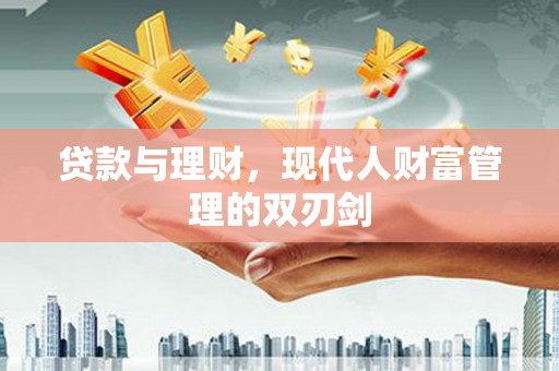 监利贷款与理财，现代人财富管理的双刃剑