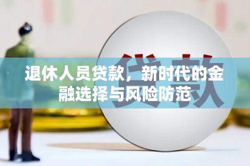 监利退休人员贷款，新时代的金融选择与风险防范
