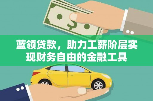 监利蓝领贷款，助力工薪阶层实现财务自由的金融工具