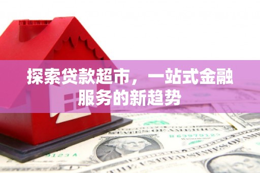 监利探索贷款超市，一站式金融服务的新趋势