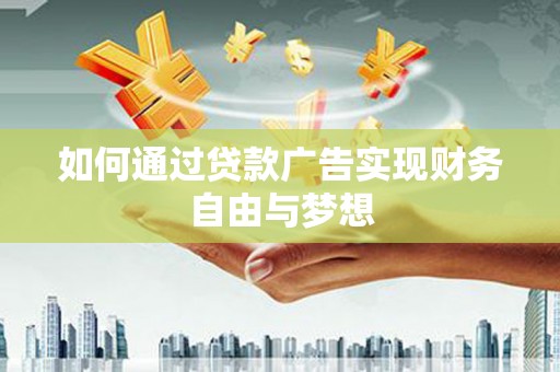监利如何通过贷款广告实现财务自由与梦想