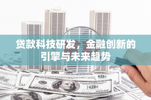 监利贷款科技研发，金融创新的引擎与未来趋势