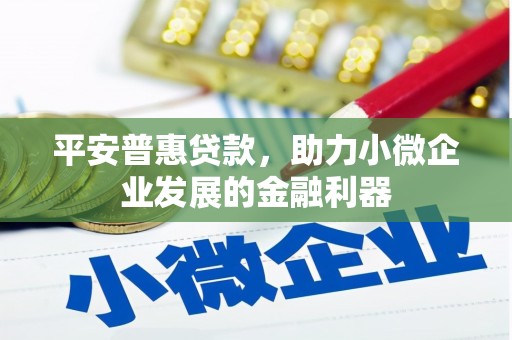 监利平安普惠贷款，助力小微企业发展的金融利器