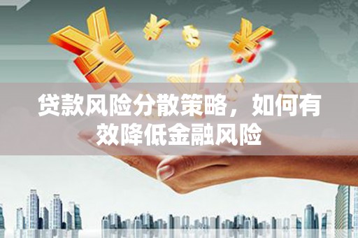 监利贷款风险分散策略，如何有效降低金融风险