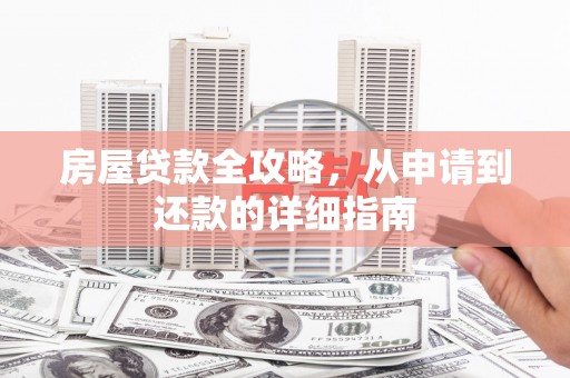 监利房屋贷款全攻略，从申请到还款的详细指南