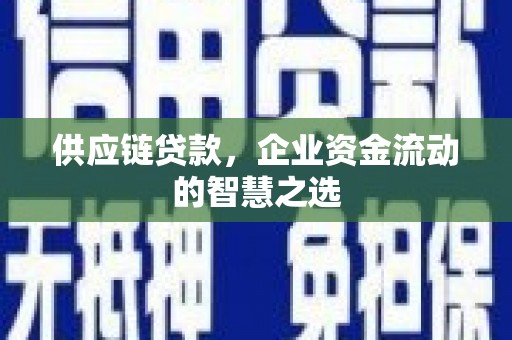 监利供应链贷款，企业资金流动的智慧之选