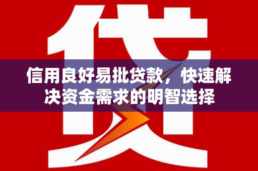 监利信用良好易批贷款，快速解决资金需求的明智选择