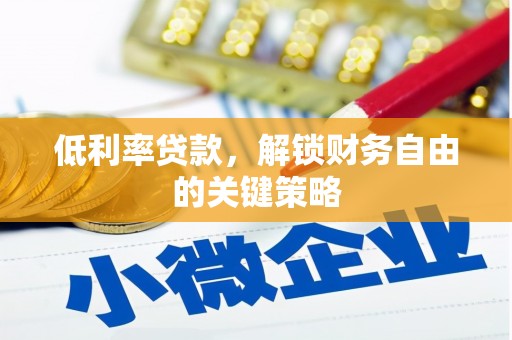 监利低利率贷款，解锁财务自由的关键策略