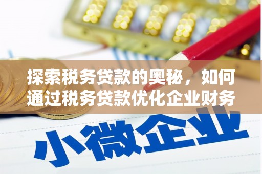 监利探索税务贷款的奥秘，如何通过税务贷款优化企业财务