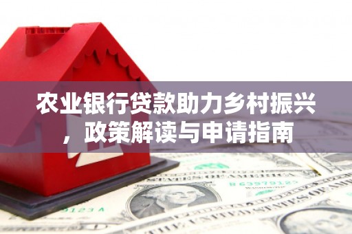 监利农业银行贷款助力乡村振兴，政策解读与申请指南