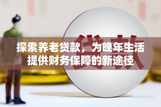 监利探索养老贷款，为晚年生活提供财务保障的新途径