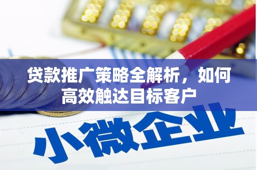 监利贷款推广策略全解析，如何高效触达目标客户