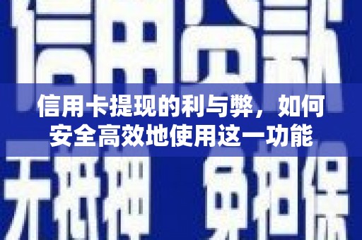 监利信用卡提现的利与弊，如何安全高效地使用这一功能