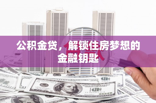 监利公积金贷，解锁住房梦想的金融钥匙