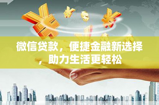 监利微信贷款，便捷金融新选择，助力生活更轻松