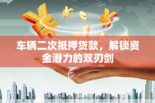 监利车辆二次抵押贷款，解锁资金潜力的双刃剑