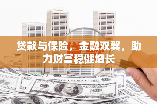 监利贷款与保险，金融双翼，助力财富稳健增长