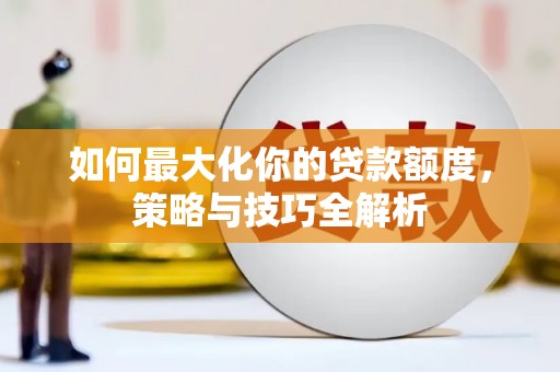 监利如何最大化你的贷款额度，策略与技巧全解析