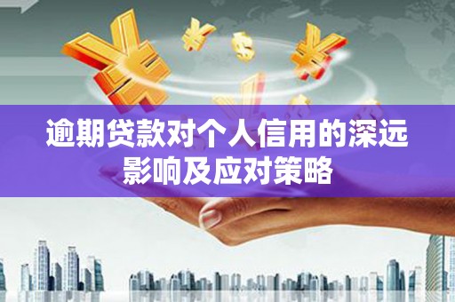 监利逾期贷款对个人信用的深远影响及应对策略