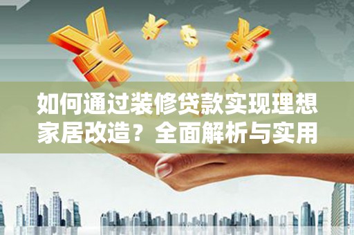 监利如何通过装修贷款实现理想家居改造？全面解析与实用指南