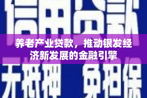 监利养老产业贷款，推动银发经济新发展的金融引擎